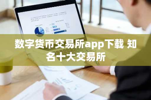 数字货币交易所app下载 知名十大交易所