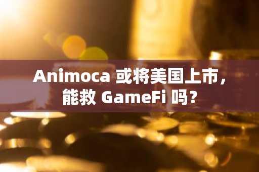 Animoca 或将美国上市，能救 GameFi 吗？