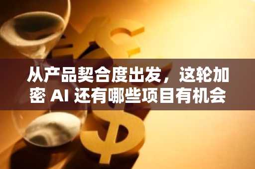 从产品契合度出发，这轮加密 AI 还有哪些项目有机会？