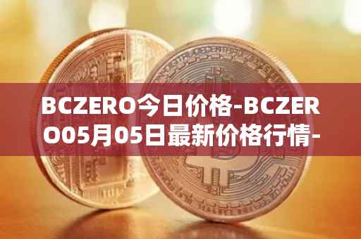 BCZERO今日价格-BCZERO05月05日最新价格行情-bczero最新走势消息