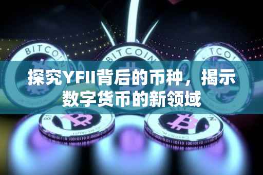 探究YFII背后的币种，揭示数字货币的新领域