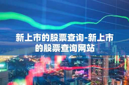 新上市的股票查询-新上市的股票查询网站