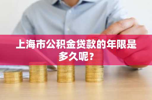 上海市公积金贷款的年限是多久呢？