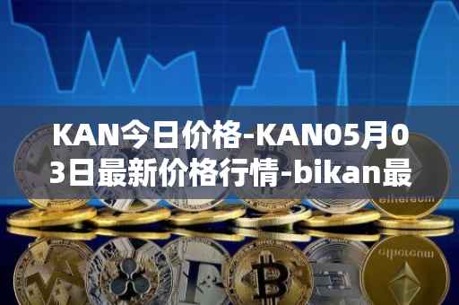 KAN今日价格-KAN05月03日最新价格行情-bikan最新走势消息