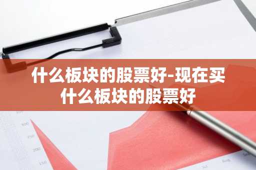 什么板块的股票好-现在买什么板块的股票好