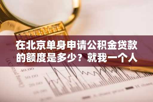 在北京单身申请公积金贷款的额度是多少？就我一个人申请公积金贷款。