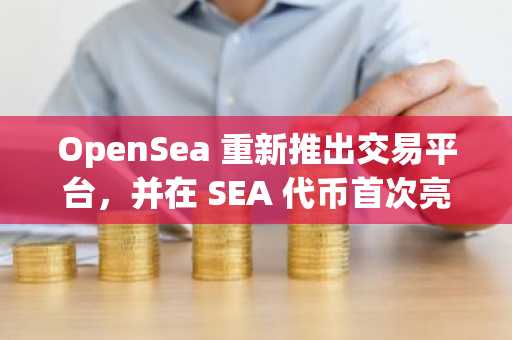 OpenSea 重新推出交易平台，并在 SEA 代币首次亮相前提供奖励