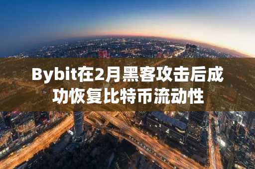 Bybit在2月黑客攻击后成功恢复比特币流动性