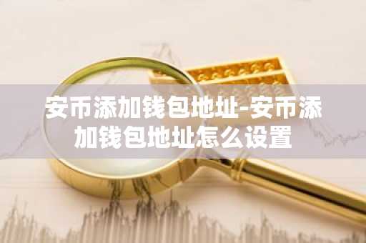 安币添加钱包地址-安币添加钱包地址怎么设置