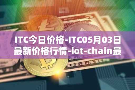 ITC今日价格-ITC05月03日最新价格行情-iot-chain最新走势消息