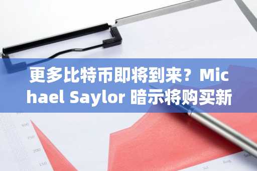更多比特币即将到来？Michael Saylor 暗示将购买新的加密货币