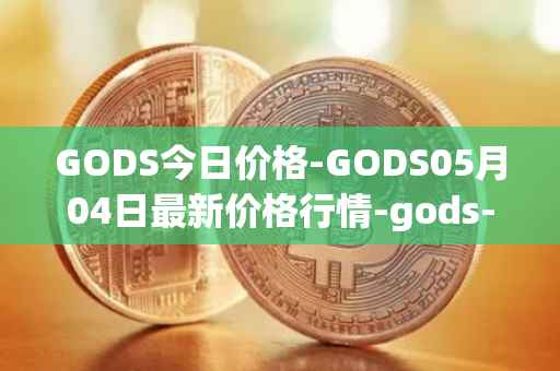 GODS今日价格-GODS05月04日最新价格行情-gods-unchained最新走势消息