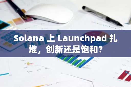 Solana 上 Launchpad 扎堆，创新还是饱和？