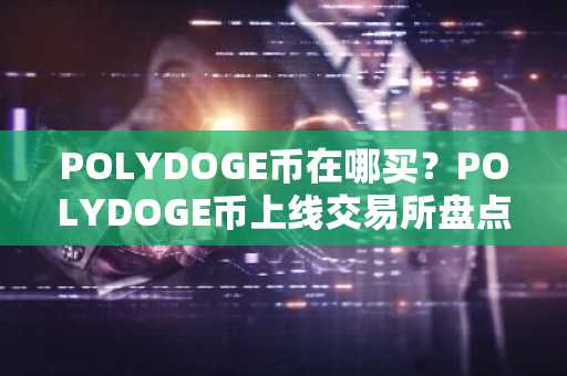 POLYDOGE币在哪买？POLYDOGE币上线交易所盘点