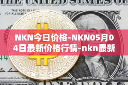 NKN今日价格-NKN05月04日最新价格行情-nkn最新走势消息