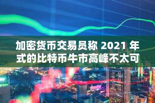加密货币交易员称 2021 年式的比特币牛市高峰不太可能出现，并预测 BTC 两个月内的上涨目标