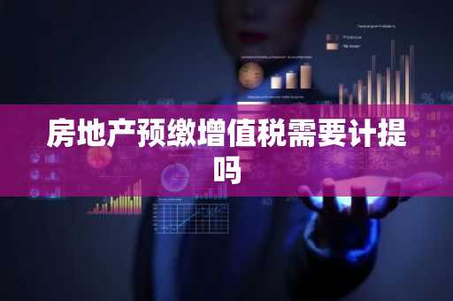 房地产预缴增值税需要计提吗