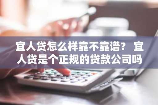 宜人贷怎么样靠不靠谱？ 宜人贷是个正规的贷款公司吗？