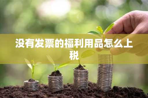没有发票的福利用品怎么上税