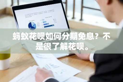 蚂蚁花呗如何分期免息？不是很了解花呗。