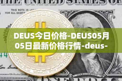 DEUS今日价格-DEUS05月05日最新价格行情-deus-finance最新走势消息