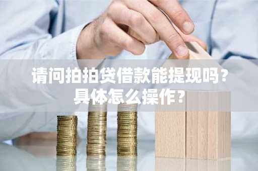 请问拍拍贷借款能提现吗？具体怎么操作？