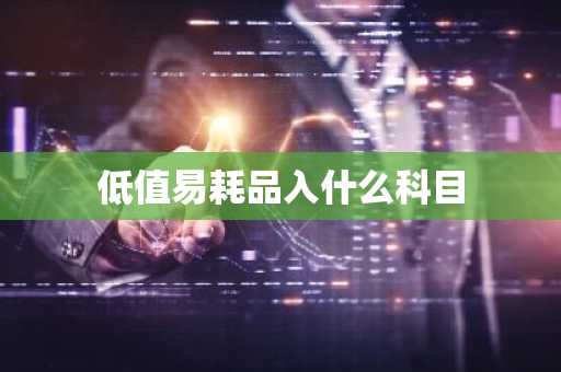 低值易耗品入什么科目