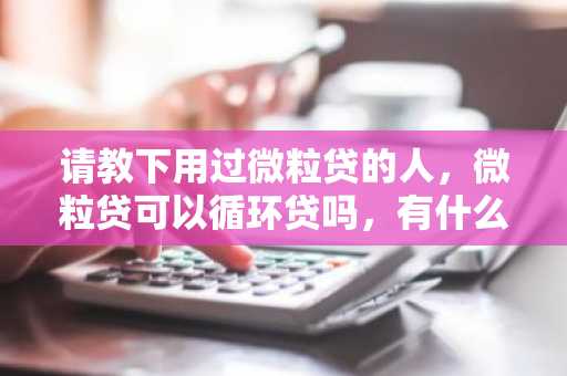 请教下用过微粒贷的人，微粒贷可以循环贷吗，有什么限制吗？