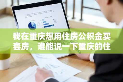 我在重庆想用住房公积金买套房，谁能说一下重庆的住房公积金贷款额度为多少啊?
