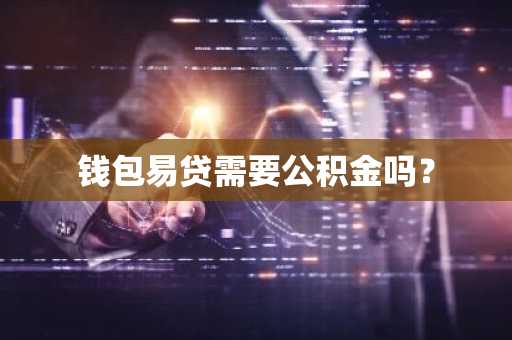 钱包易贷需要公积金吗？