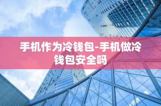 手机作为冷钱包-手机做冷钱包安全吗