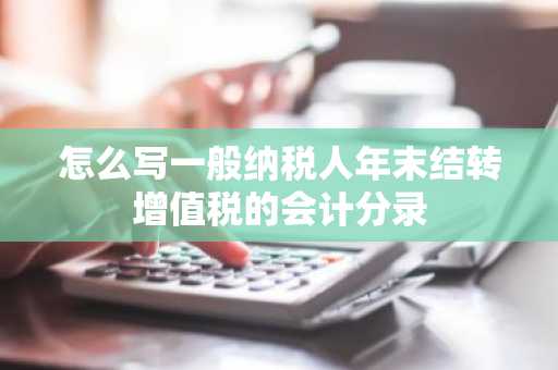 怎么写一般纳税人年末结转增值税的会计分录