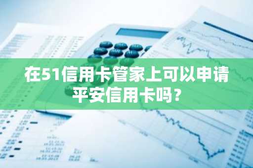 在51信用卡管家上可以申请平安信用卡吗？