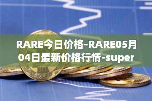 RARE今日价格-RARE05月04日最新价格行情-superrare最新走势消息