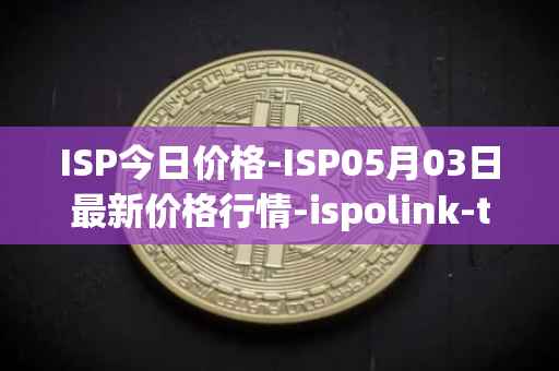 ISP今日价格-ISP05月03日最新价格行情-ispolink-token最新走势消息