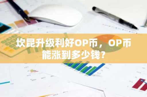 坎昆升级利好OP币，OP币能涨到多少钱？