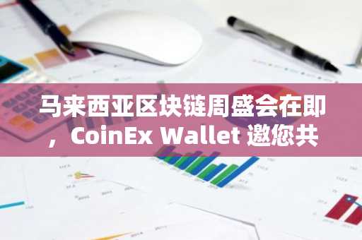 马来西亚区块链周盛会在即，CoinEx Wallet 邀您共襄盛举