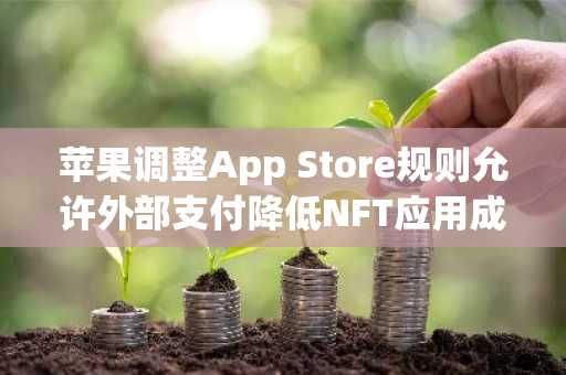 苹果调整App Store规则允许外部支付降低NFT应用成本