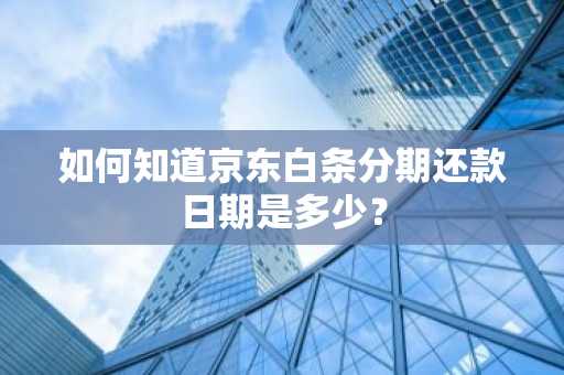 如何知道京东白条分期还款日期是多少？