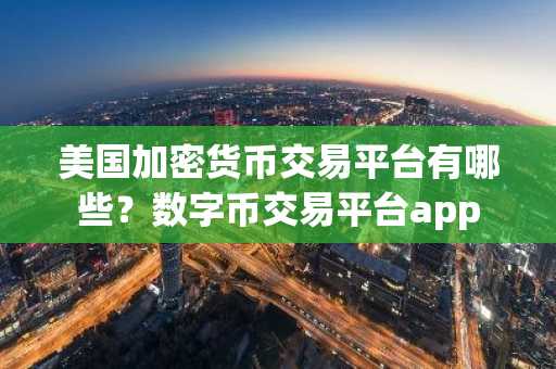 美国加密货币交易平台有哪些？数字币交易平台app