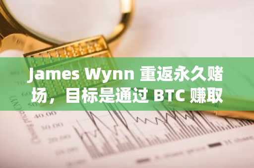 James Wynn 重返永久赌场，目标是通过 BTC 赚取 10 亿美元