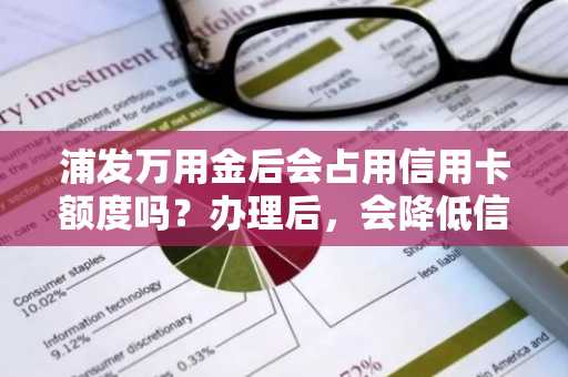 浦发万用金后会占用信用卡额度吗？办理后，会降低信用卡额度吗？