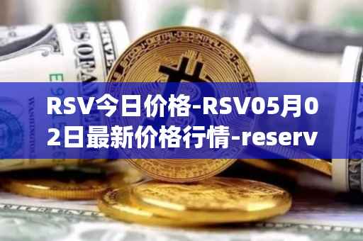 RSV今日价格-RSV05月02日最新价格行情-reserve-protocol-token最新走势消息