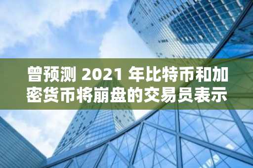曾预测 2021 年比特币和加密货币将崩盘的交易员表示，关键指标现在呈绿色