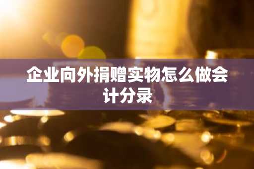 企业向外捐赠实物怎么做会计分录