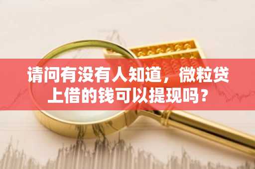 请问有没有人知道，微粒贷上借的钱可以提现吗？