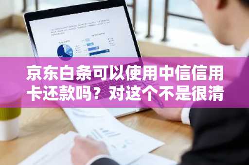 京东白条可以使用中信信用卡还款吗？对这个不是很清楚。