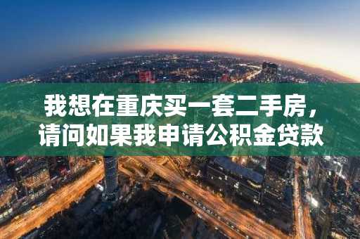 我想在重庆买一套二手房，请问如果我申请公积金贷款，贷款的流程是什么？