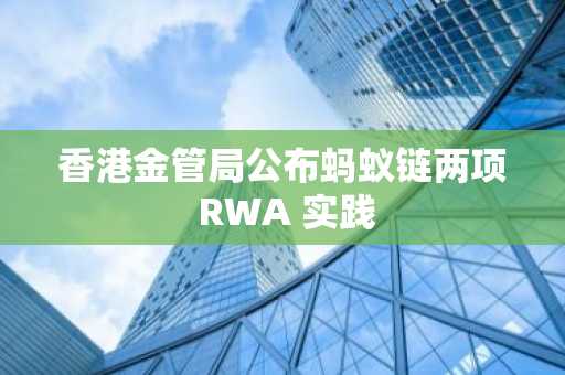 香港金管局公布蚂蚁链两项 RWA 实践