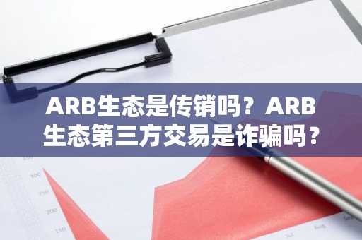 ARB生态是传销吗？ARB生态第三方交易是诈骗吗？
